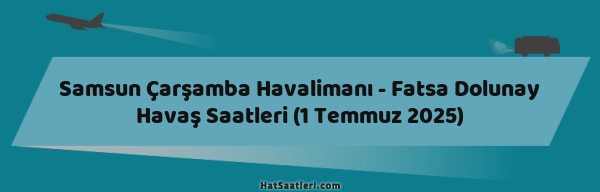 Samsun Çarşamba Havalimanı - Fatsa Dolunay Havaş Saatleri (1 Temmuz 2025)